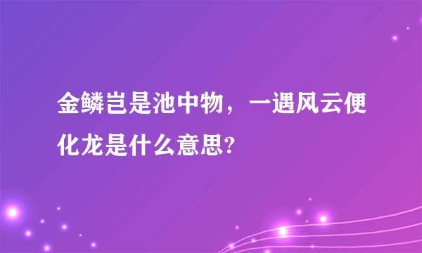 金鳞岂是池中物，一遇风云便化龙是什么意思?