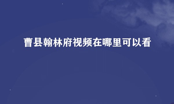曹县翰林府视频在哪里可以看