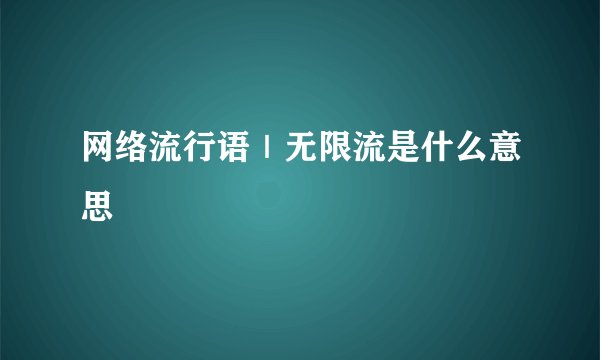 网络流行语|无限流是什么意思