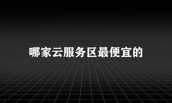 哪家云服务区最便宜的