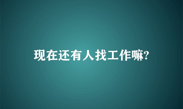 现在还有人找工作嘛?