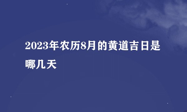 2023年农历8月的黄道吉日是哪几天