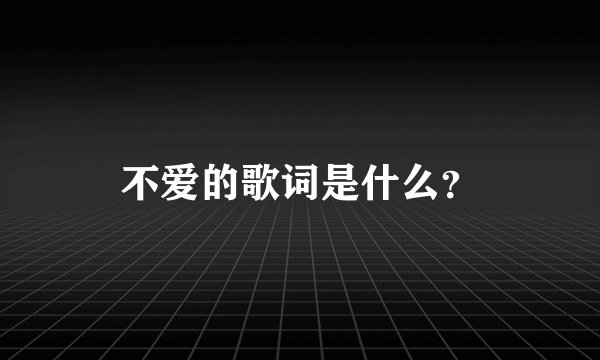 不爱的歌词是什么？