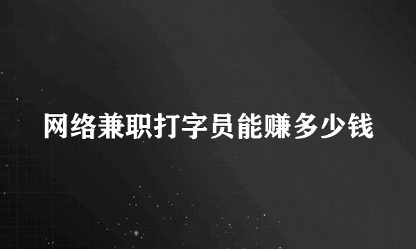 网络兼职打字员能赚多少钱