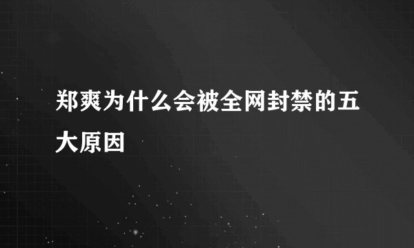 郑爽为什么会被全网封禁的五大原因