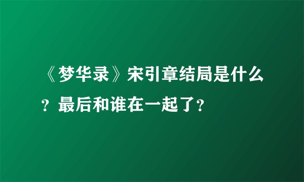 《梦华录》宋引章结局是什么？最后和谁在一起了？