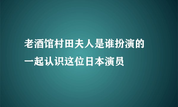 老酒馆村田夫人是谁扮演的 一起认识这位日本演员