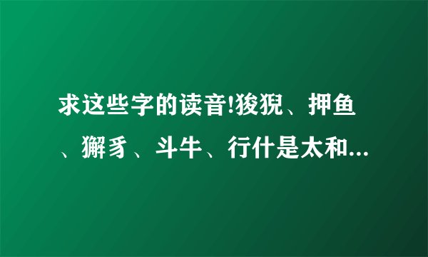 求这些字的读音!狻猊、押鱼、獬豸、斗牛、行什是太和殿屋檐上的...