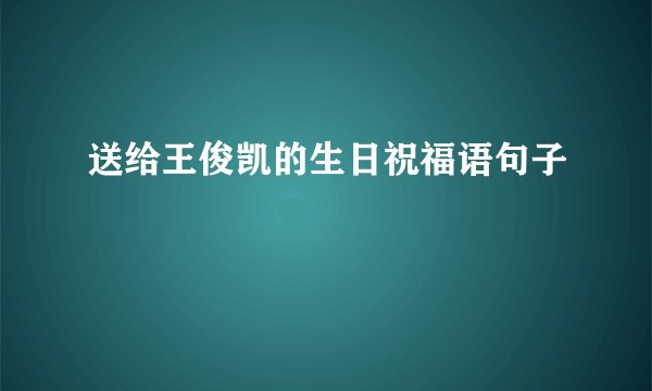 送给王俊凯的生日祝福语句子
