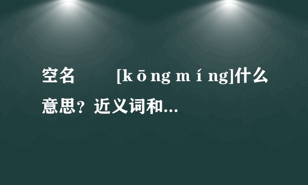 空名   [kōng míng]什么意思？近义词和反义词是什么？英文翻译是什么？
