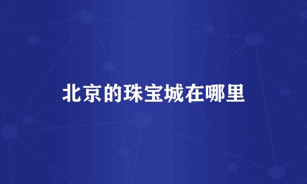 北京的珠宝城在哪里
