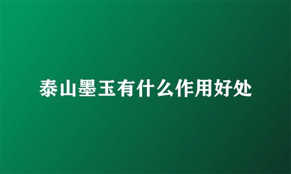 泰山墨玉有什么作用好处