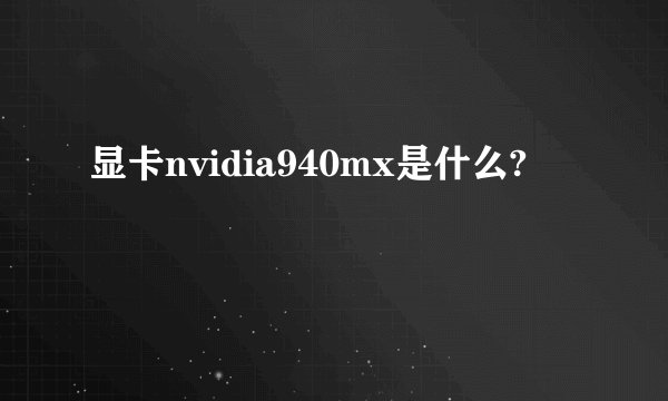 显卡nvidia940mx是什么?