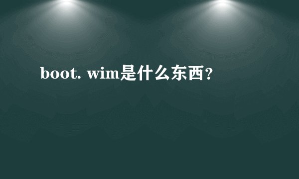 boot. wim是什么东西?