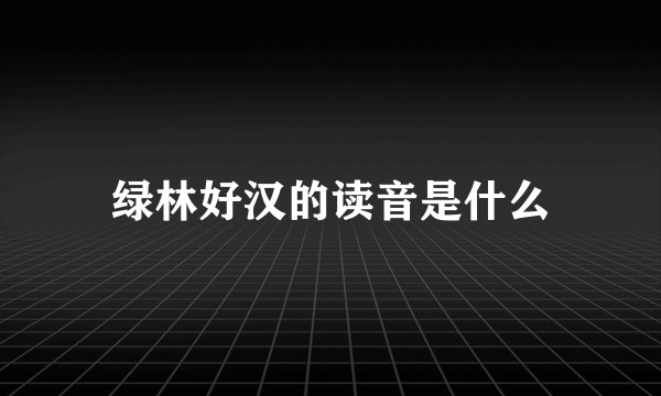 绿林好汉的读音是什么
