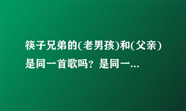 筷子兄弟的(老男孩)和(父亲)是同一首歌吗？是同一部电影的主题曲吗？