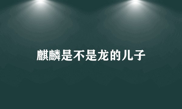 麒麟是不是龙的儿子