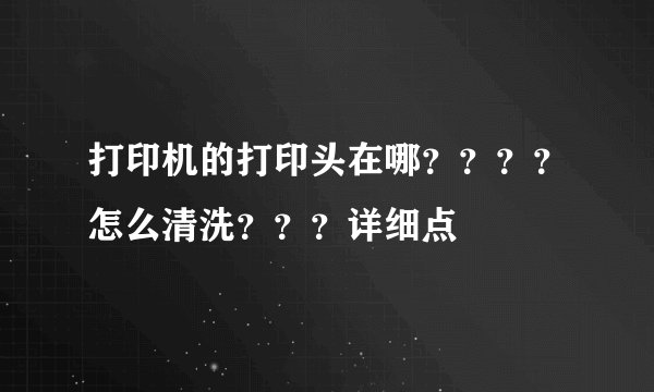 打印机的打印头在哪？？？？怎么清洗？？？详细点