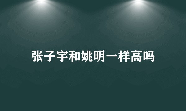 张子宇和姚明一样高吗