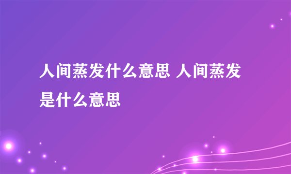 人间蒸发什么意思 人间蒸发是什么意思