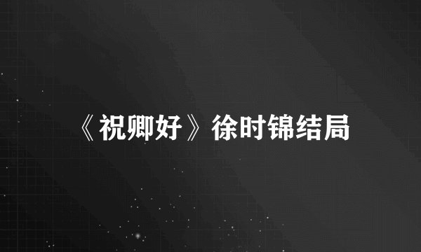 《祝卿好》徐时锦结局