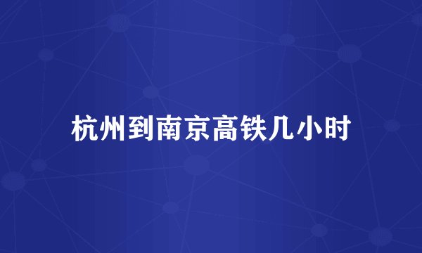 杭州到南京高铁几小时