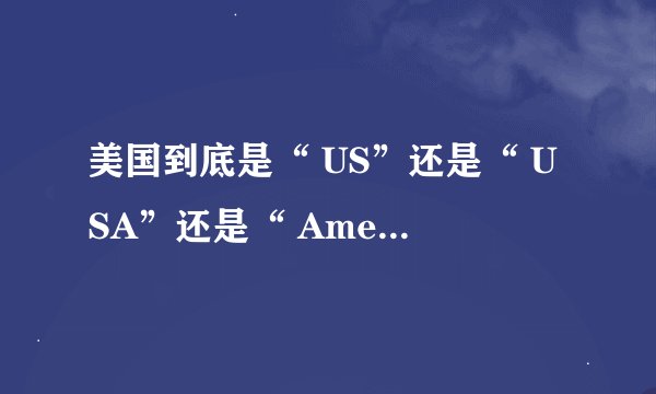 美国到底是“ US”还是“ USA”还是“ America”