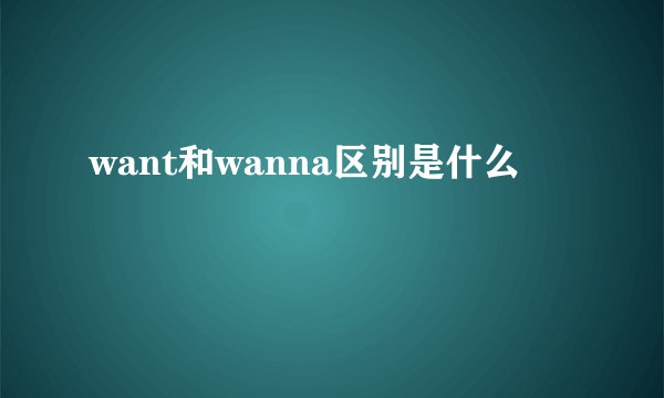 want和wanna区别是什么