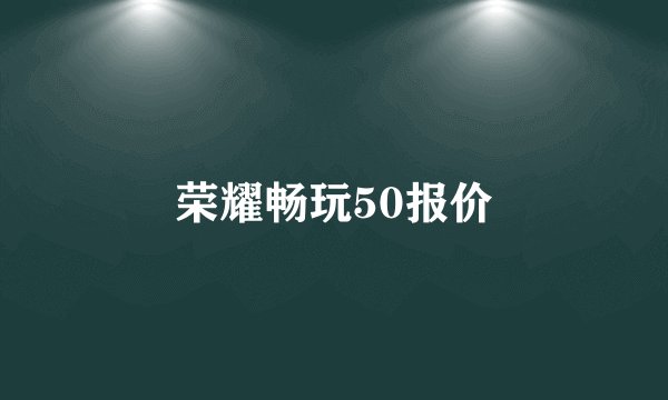 荣耀畅玩50报价