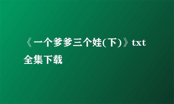 《一个爹爹三个娃(下)》txt全集下载