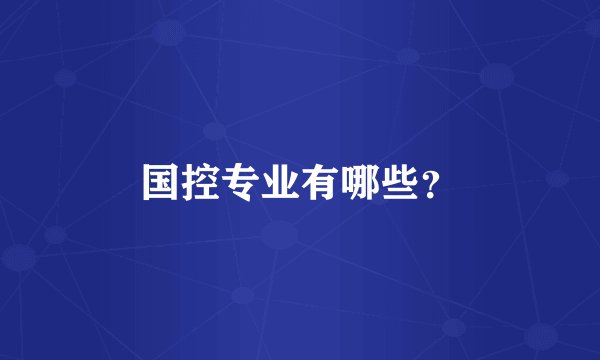 国控专业有哪些?