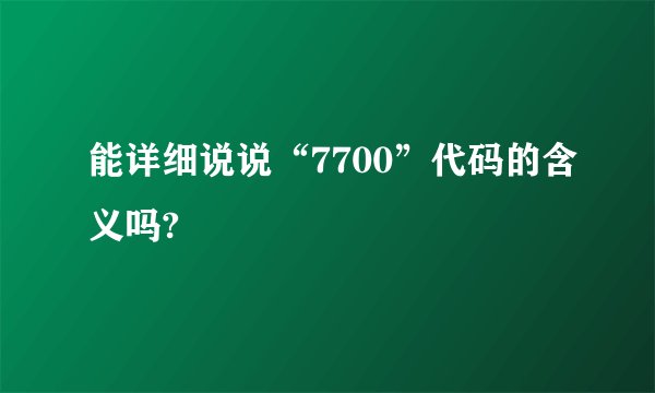 能详细说说“7700”代码的含义吗?