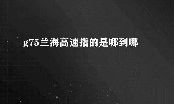 g75兰海高速指的是哪到哪