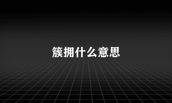 簇拥什么意思