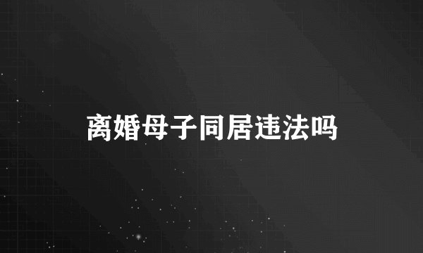 离婚母子同居违法吗