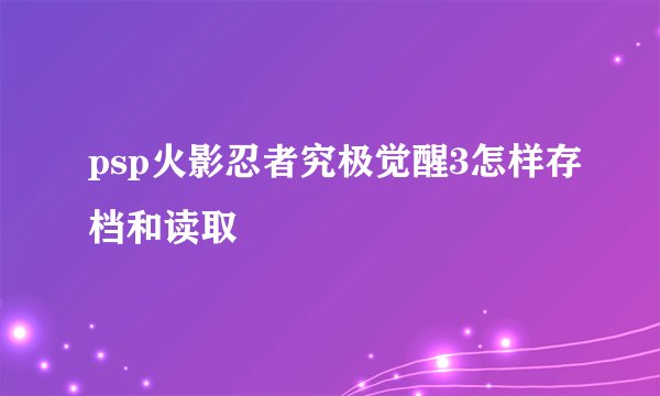 psp火影忍者究极觉醒3怎样存档和读取