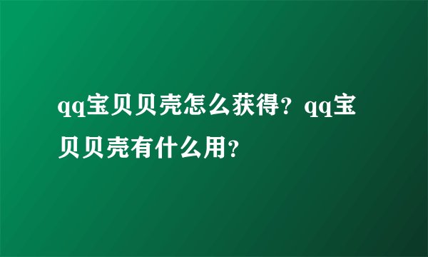 qq宝贝贝壳怎么获得？qq宝贝贝壳有什么用？