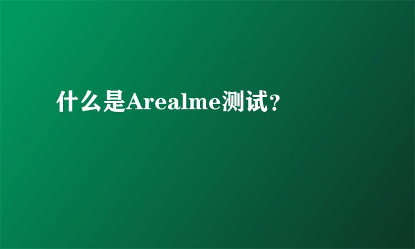 什么是Arealme测试？
