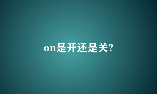 on是开还是关?