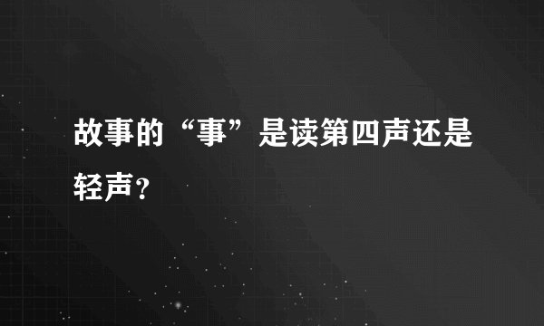 故事的“事”是读第四声还是轻声？