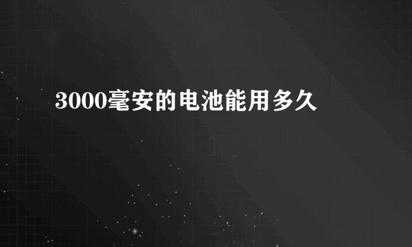 3000毫安的电池能用多久