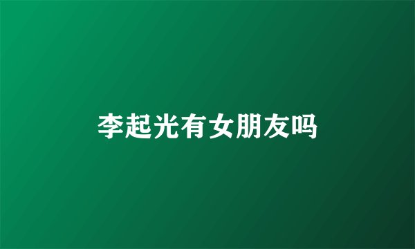 李起光有女朋友吗