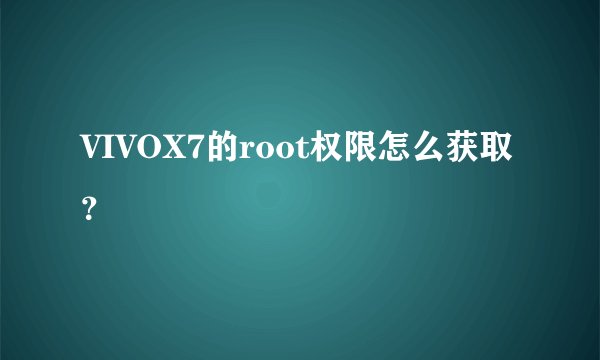 VIVOX7的root权限怎么获取?