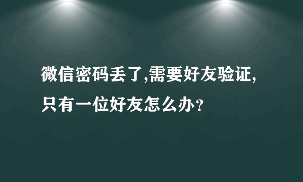 微信密码丢了,需要好友验证,只有一位好友怎么办？