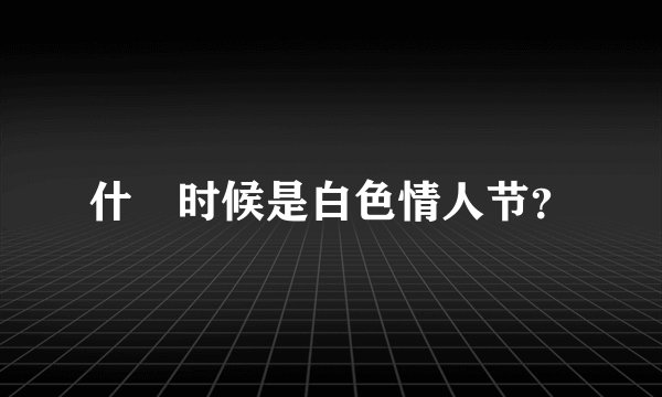 什麼时候是白色情人节？