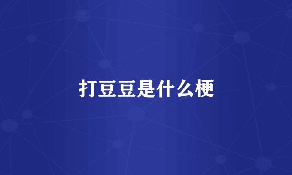 打豆豆是什么梗