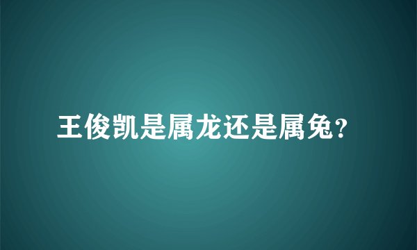 王俊凯是属龙还是属兔？