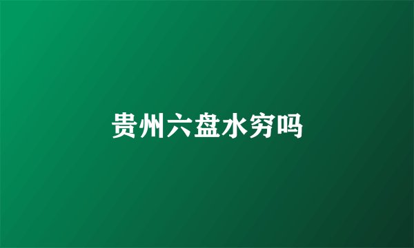 贵州六盘水穷吗