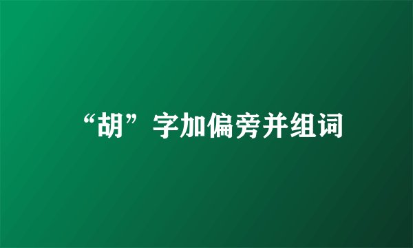 “胡”字加偏旁并组词