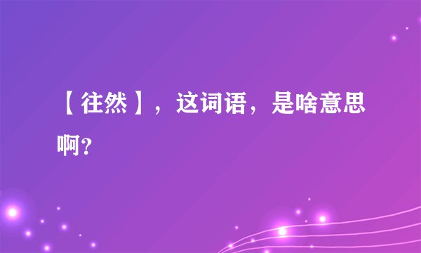 【往然】，这词语，是啥意思啊？